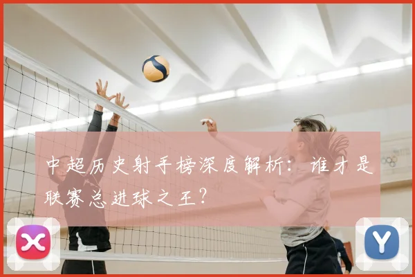 中超历史射手榜深度解析：谁才是联赛总进球之王？