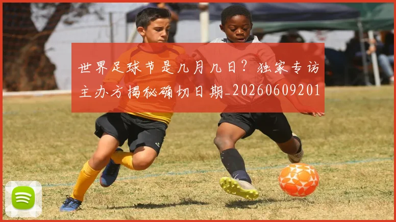 世界足球节是几月几日？独家专访主办方揭秘确切日期_20260609201601