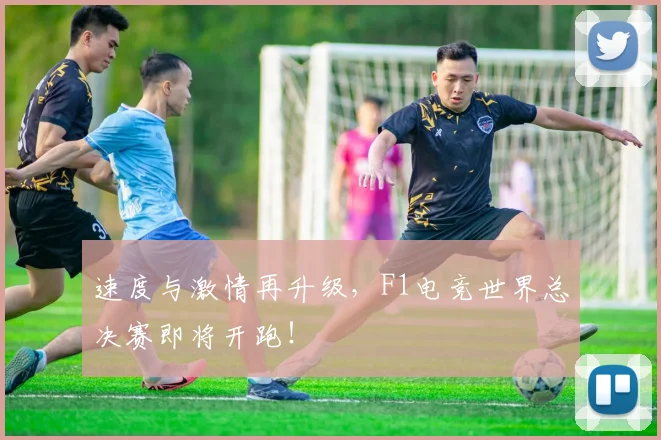 速度与激情再升级，F1电竞世界总决赛即将开跑！