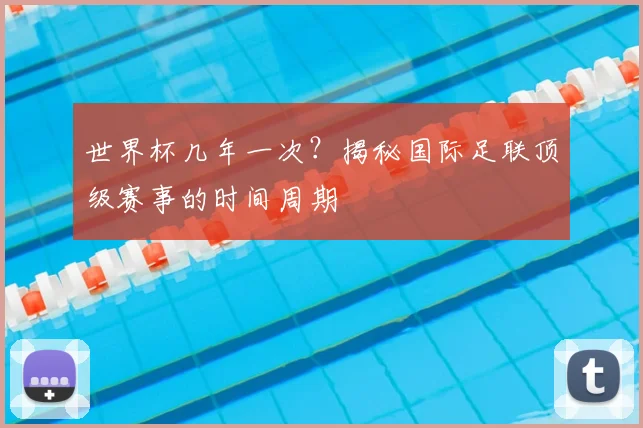 世界杯几年一次?揭秘国际足联顶级赛事的时间周期
