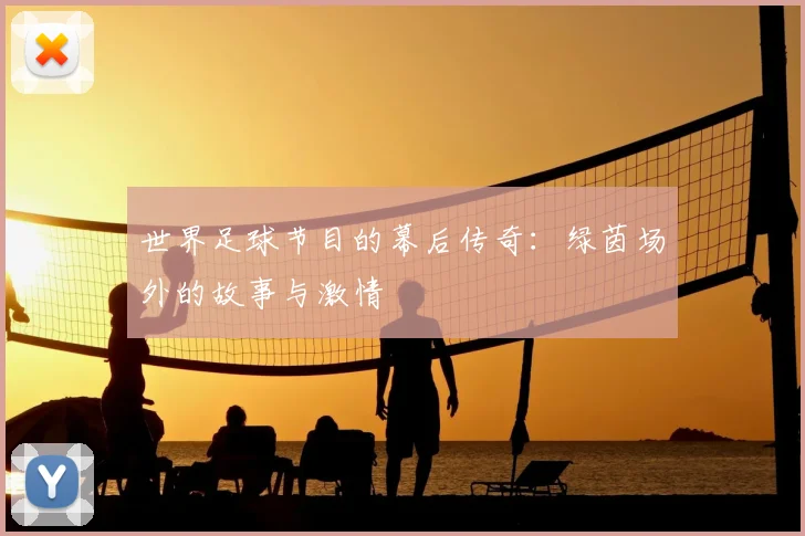 世界足球节目的幕后传奇：绿茵场外的故事与激情
