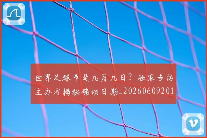 世界足球节是几月几日？独家专访主办方揭秘确切日期_20260609201601