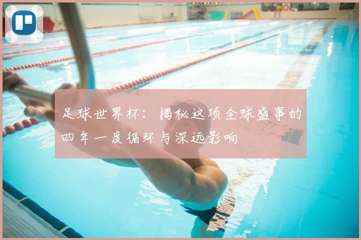 足球世界杯：揭秘这项全球盛事的四年一度循环与深远影响