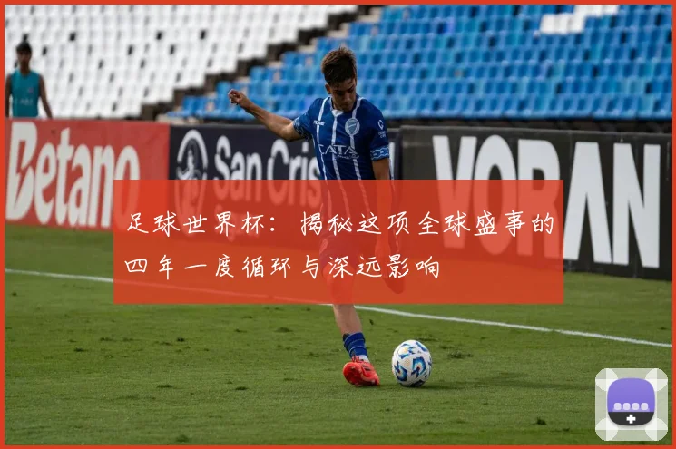 足球世界杯：揭秘这项全球盛事的四年一度循环与深远影响