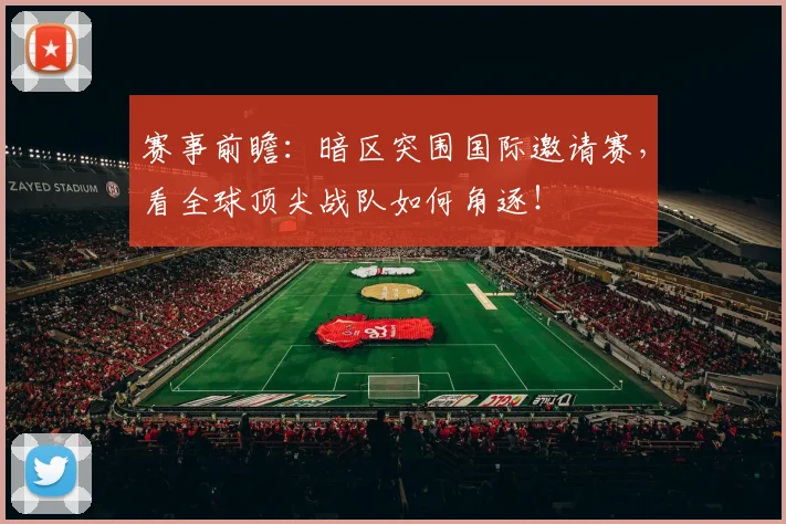 赛事前瞻：暗区突围国际邀请赛，看全球顶尖战队如何角逐！