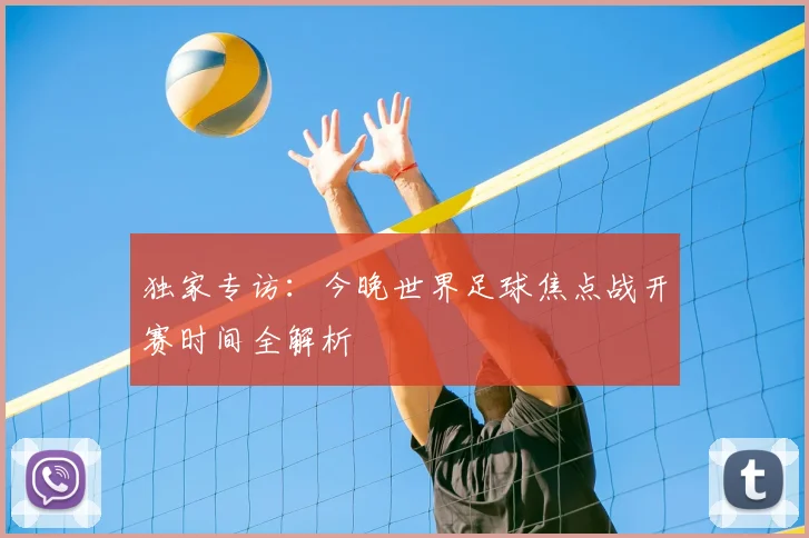 独家专访：今晚世界足球焦点战开赛时间全解析