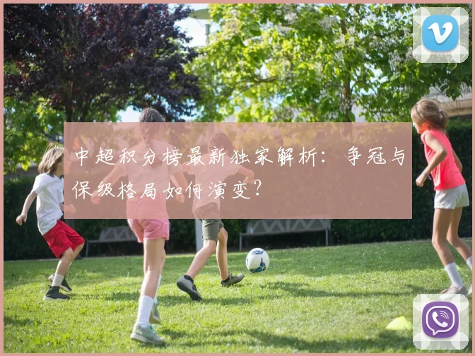 中超积分榜最新独家解析：争冠与保级格局如何演变？