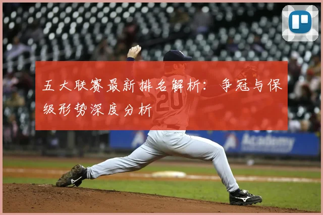 五大联赛最新排名解析：争冠与保级形势深度分析