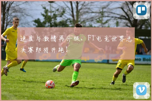 速度与激情再升级，F1电竞世界总决赛即将开跑！