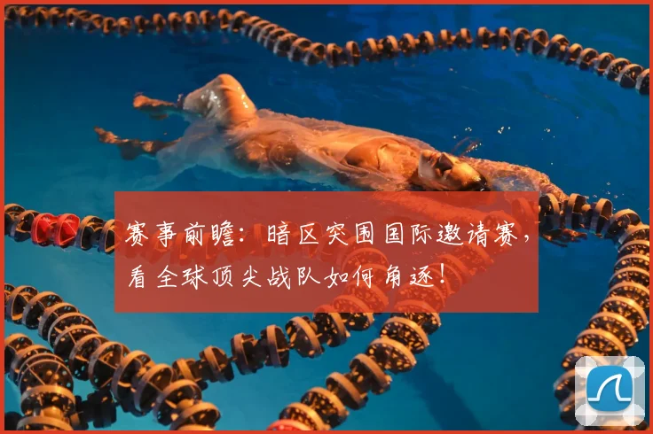 赛事前瞻：暗区突围国际邀请赛，看全球顶尖战队如何角逐！